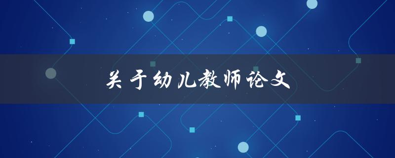 关于幼儿教师论文(如何撰写高质量的研究论文)
