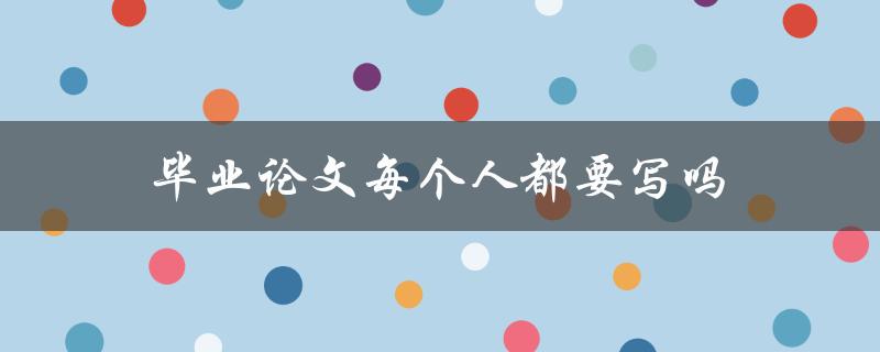 毕业论文每个人都要写吗