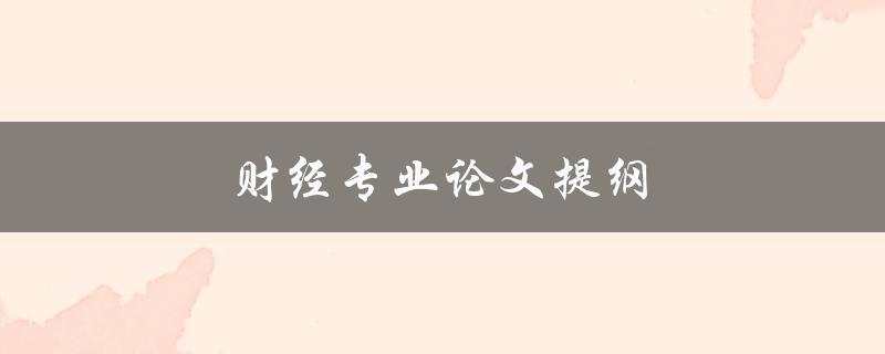 财经专业论文提纲(如何编写一个完整且有逻辑的提纲)