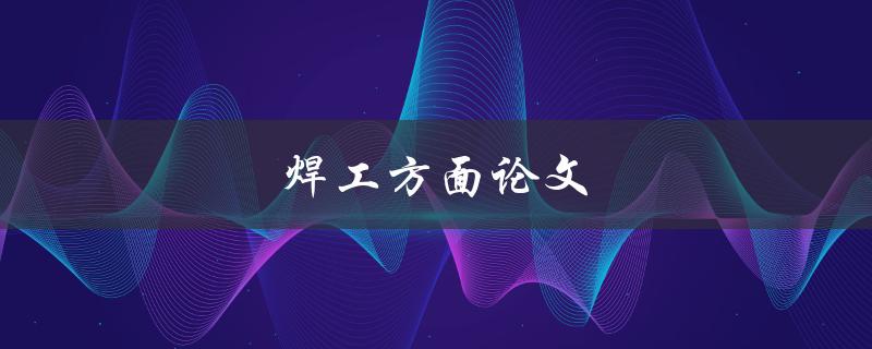焊工方面论文(如何写好一篇论文)