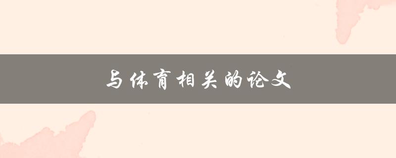 与体育相关的论文(如何选择和撰写优秀的研究论文)