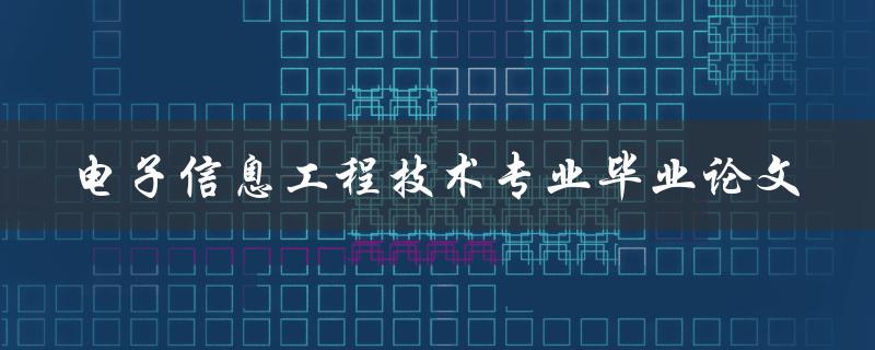 电子信息工程技术专业毕业论文有哪些值得探讨的研究方向