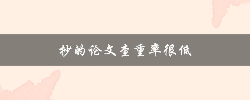 抄的论文查重率很低(如何提高查重率)