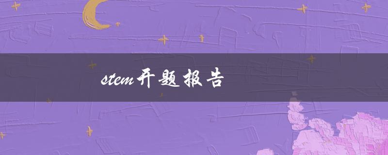 stem开题报告(如何写好一份开题报告)