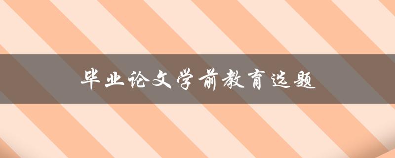 毕业论文学前教育选题(如何选择适合的研究方向)