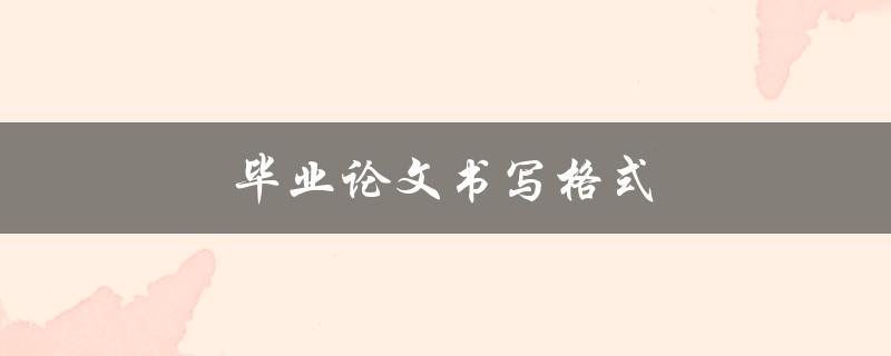 毕业论文书写格式(有哪些要求需要遵循)