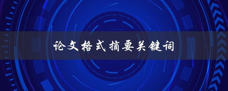 论文格式摘要关键词(如何编写高质量的摘要)