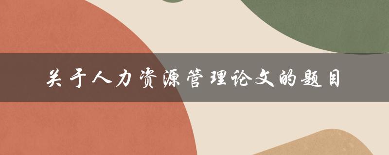 什么是关于人力资源管理的论文题目