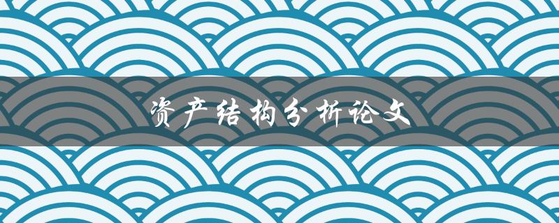 资产结构分析论文(如何撰写高质量的研究论文)