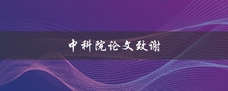 中科院论文致谢(如何写出精彩感人的致谢词)