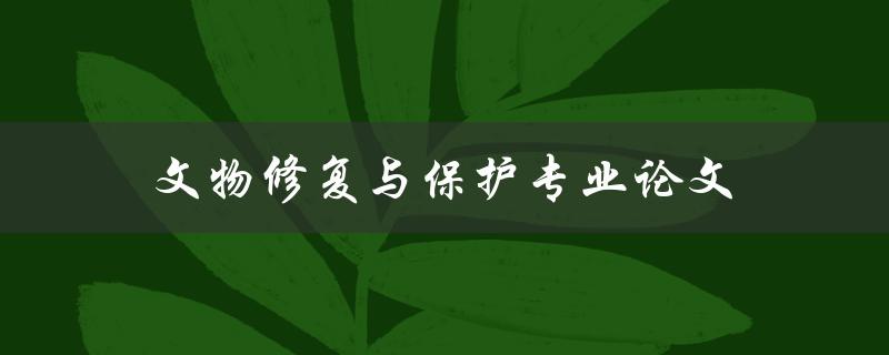 文物修复与保护专业论文(如何写出高质量的论文)