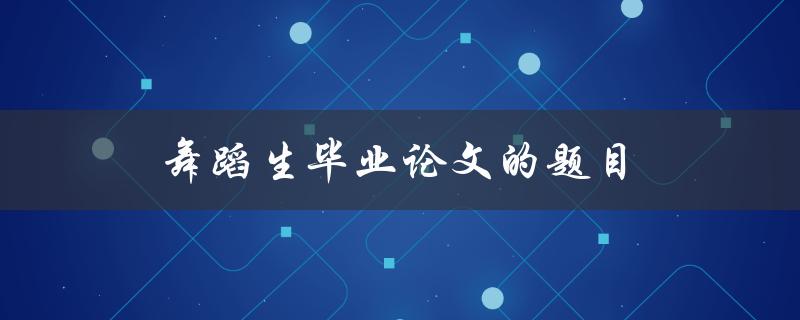 舞蹈生毕业论文的题目如何选择