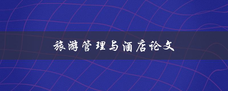 旅游管理与酒店论文(如何撰写高质量的研究论文)