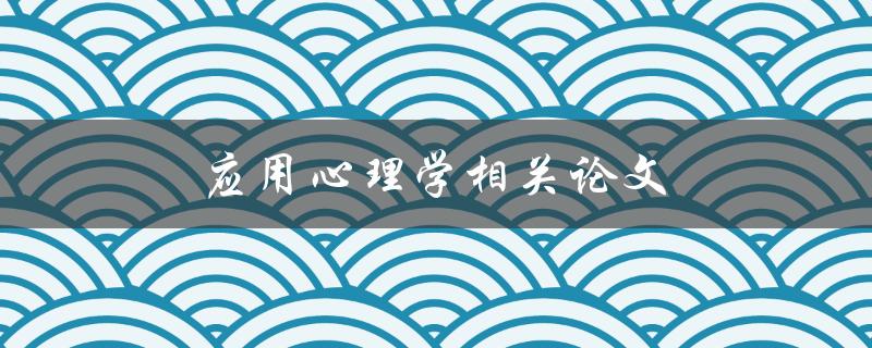 应用心理学相关论文(如何应用心理学研究成果解决实际问题)