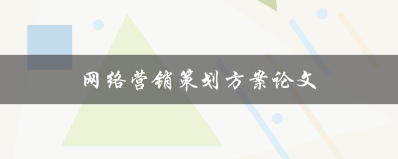网络营销策划方案论文(如何撰写高质量的论文)