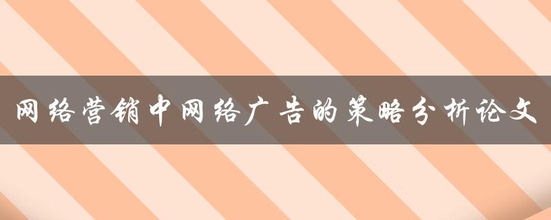 网络营销中网络广告的策略分析论文