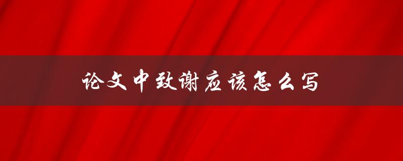 论文中致谢应该怎么写(有哪些需要注意的事项)