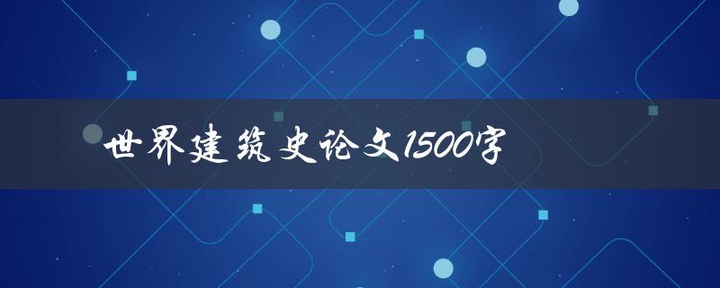 世界建筑史论文1500字(如何写出高质量的论文)