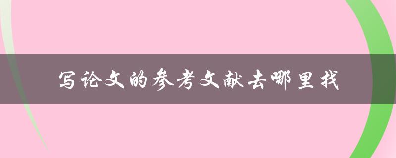 写论文的参考文献去哪里找