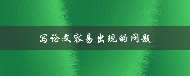 写论文容易出现的问题(有哪些需要避免的坑)