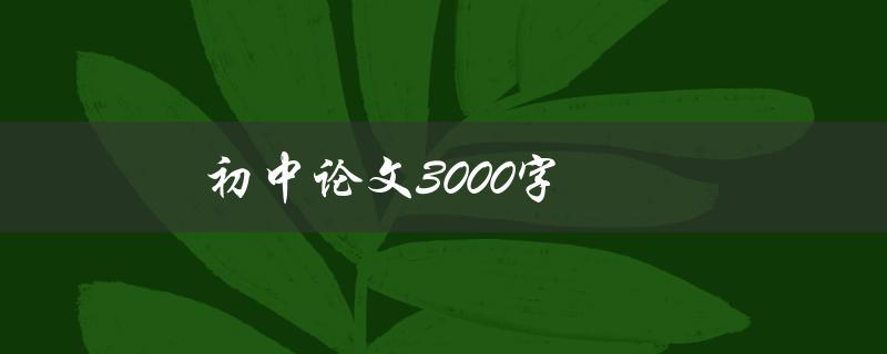 初中论文3000字(如何写出高质量的论文)