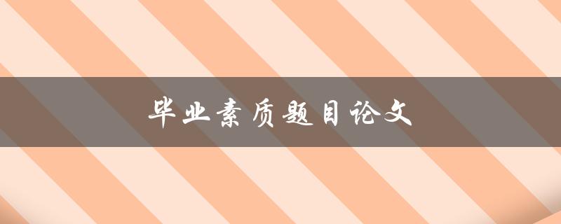 毕业素质题目论文(如何提升毕业生的综合素质)