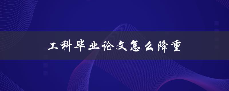 工科毕业论文怎么降重