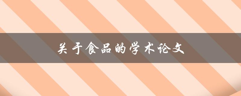 关于食品的学术论文(如何撰写高质量的论文)