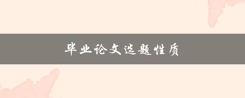 毕业论文选题性质(如何确定选题的类型和性质)