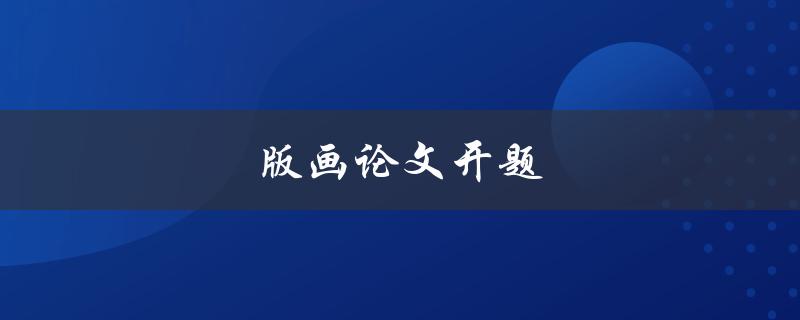 版画论文开题如何选择研究方向