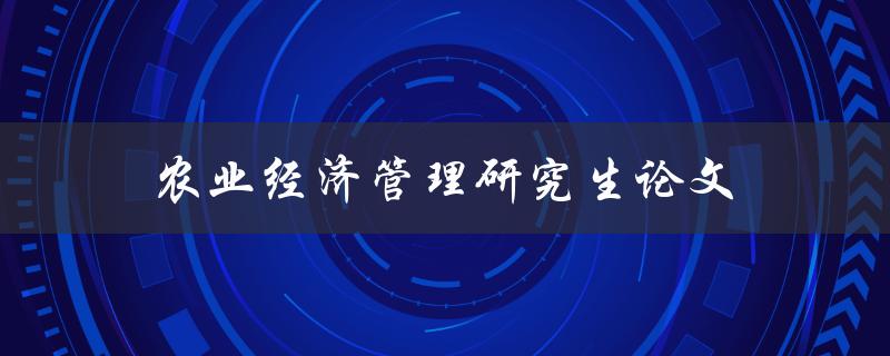 农业经济管理研究生论文(如何写出高质量的研究论文)
