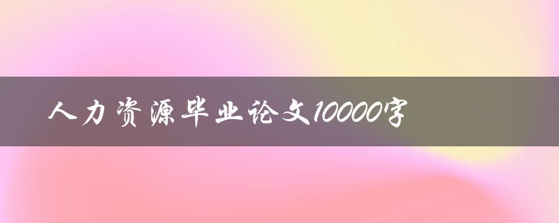 人力资源毕业论文10000字