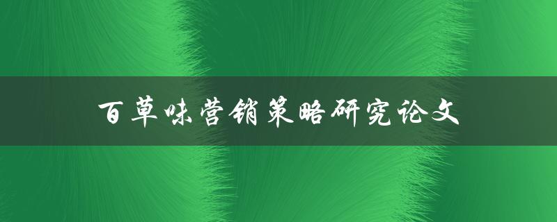 百草味营销策略研究论文(如何在市场竞争中脱颖而出)