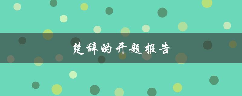 楚辞的开题报告(如何展开研究楚辞的主题与内容)