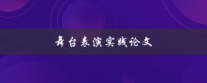 舞台表演实践论文(如何写出高质量的论文)