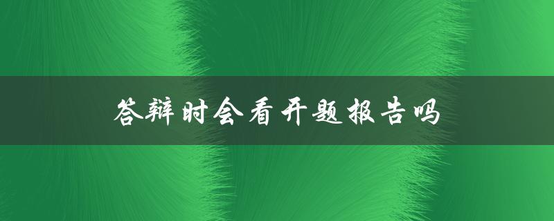 答辩时会看开题报告吗(评委关注的重点是什么)