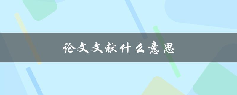 论文文献什么意思(如何理解和运用学术研究的重要组成部分)