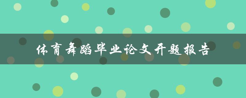 如何撰写一份关于体育舞蹈的毕业论文开题报告