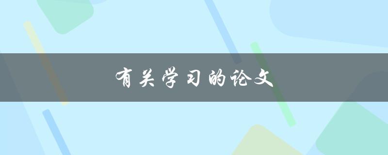有关学习的论文(如何写出高质量的学术论文)