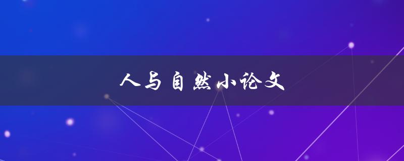 人与自然小论文(如何探讨人类与自然的关系)