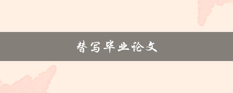 替写毕业论文(该如何选择靠谱的代写机构)