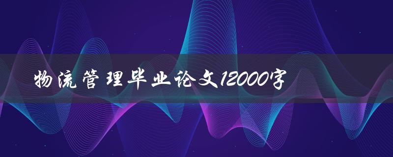 物流管理毕业论文12000字