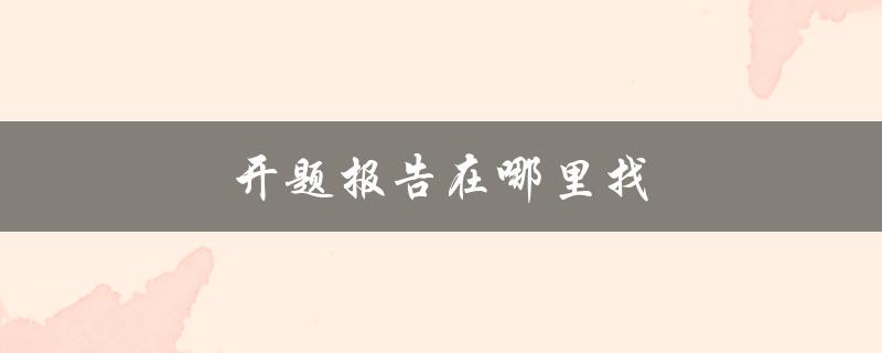 开题报告在哪里找(全面解答)