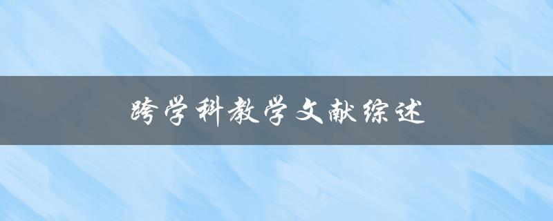 跨学科教学文献综述(如何有效提高学生跨学科思维能力)