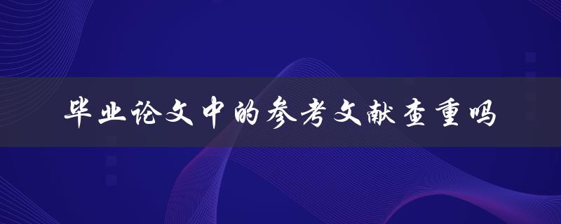 毕业论文中的参考文献查重吗