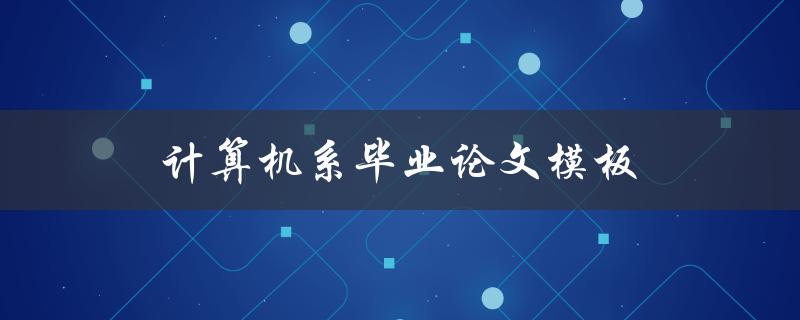 计算机系毕业论文模板(哪些模板值得推荐使用)