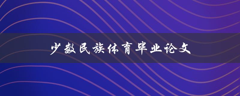 少数民族体育毕业论文(有哪些值得研究的话题？)