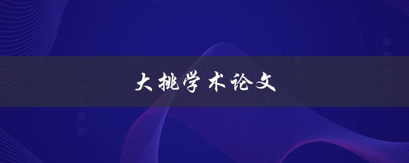大挑学术论文(如何写出高质量的学术论文)