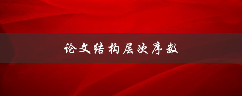 论文结构层次序数(如何合理安排论文的章节顺序)