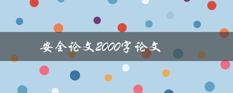 安全论文2000字论文(如何撰写高质量的安全论文)